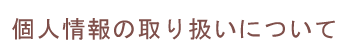 個人情報の取り扱いについて